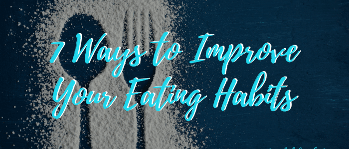 7 Ways to Improve Your Eating Habits | Rachel Freebairn Fitness